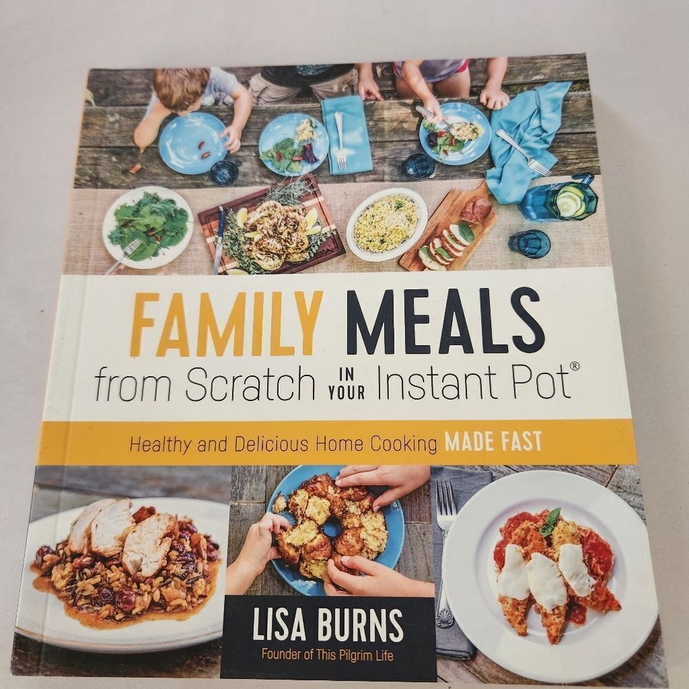 Family Meals from Scratch in Your Instant Pot Cookbook By Lisa Burns 192 Pages